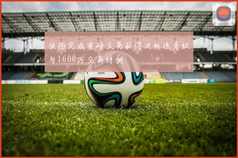 快船完成重磅交易获得次轮选秀权与1600万交易特例