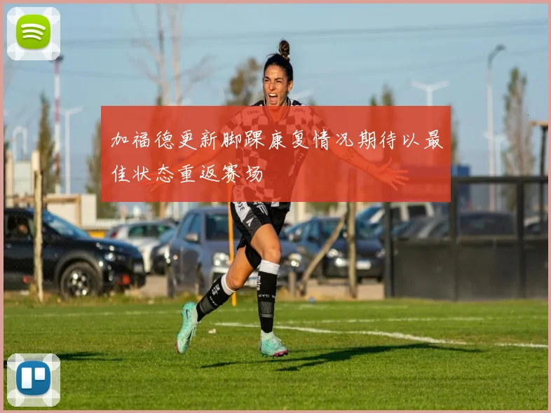 加福德更新脚踝康复情况期待以最佳状态重返赛场