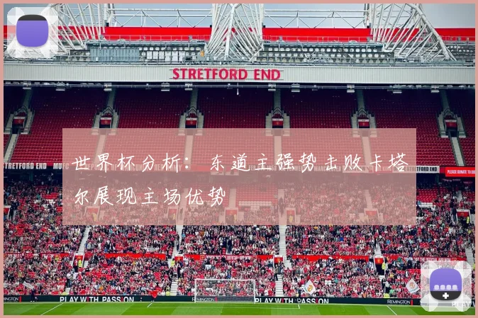 世界杯分析：东道主强势击败卡塔尔展现主场优势