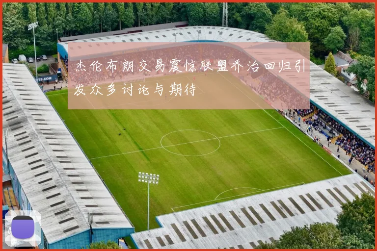 杰伦布朗交易震惊联盟乔治回归引发众多讨论与期待