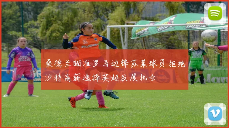 桑德兰瞄准罗马边锋苏莱球员拒绝沙特高薪选择英超发展机会